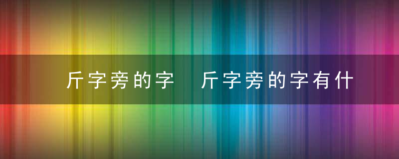 斤字旁的字 斤字旁的字有什么